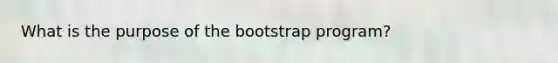 What is the purpose of the bootstrap program?