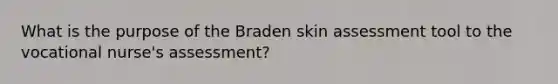 What is the purpose of the Braden skin assessment tool to the vocational nurse's assessment?