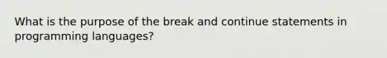 What is the purpose of the break and continue statements in programming languages?