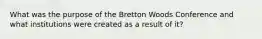 What was the purpose of the Bretton Woods Conference and what institutions were created as a result of it?