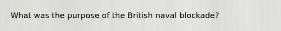 What was the purpose of the British naval blockade?