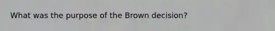 What was the purpose of the Brown decision?