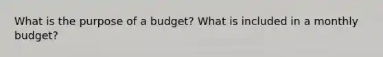 What is the purpose of a budget? What is included in a monthly budget?