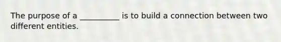 The purpose of a __________ is to build a connection between two different entities.