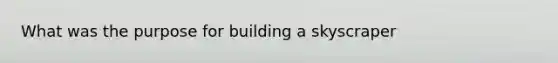 What was the purpose for building a skyscraper