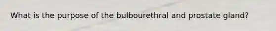 What is the purpose of the bulbourethral and prostate gland?