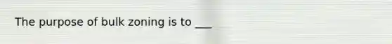 The purpose of bulk zoning is to ___
