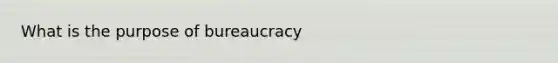 What is the purpose of bureaucracy