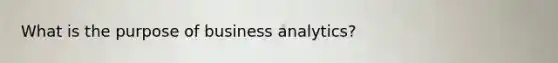 What is the purpose of business analytics?