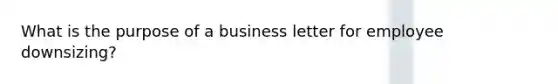 What is the purpose of a business letter for employee downsizing?