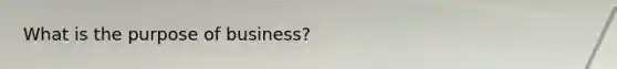 What is the purpose of business?