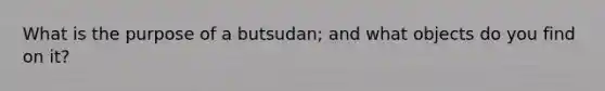 What is the purpose of a butsudan; and what objects do you find on it?