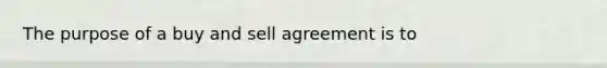 The purpose of a buy and sell agreement is to