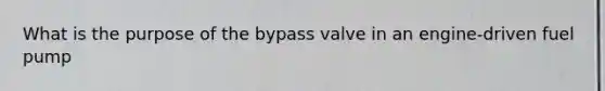 What is the purpose of the bypass valve in an engine-driven fuel pump