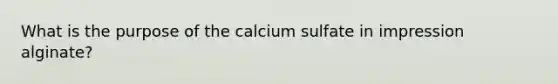 What is the purpose of the calcium sulfate in impression alginate?