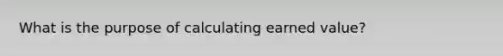 What is the purpose of calculating earned value?