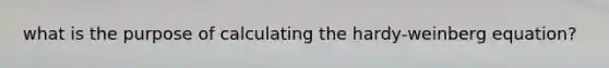 what is the purpose of calculating the hardy-weinberg equation?