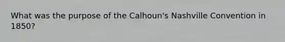 What was the purpose of the Calhoun's Nashville Convention in 1850?