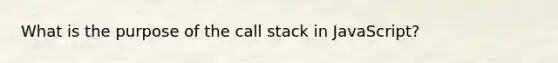 What is the purpose of the call stack in JavaScript?