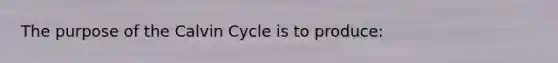 The purpose of the Calvin Cycle is to produce: