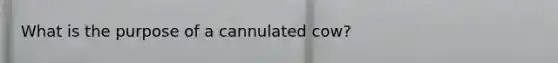 What is the purpose of a cannulated cow?