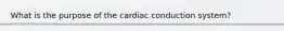 What is the purpose of the cardiac conduction system?