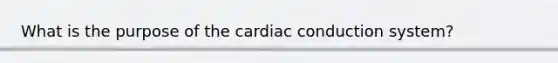 What is the purpose of the cardiac conduction system?