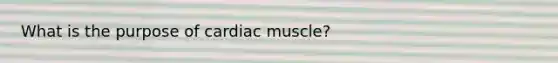 What is the purpose of cardiac muscle?