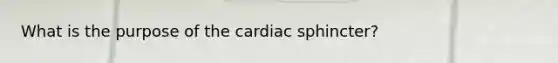 What is the purpose of the cardiac sphincter?