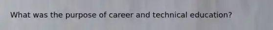 What was the purpose of career and technical education?