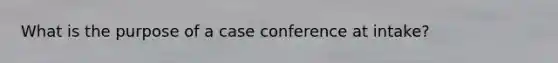 What is the purpose of a case conference at intake?