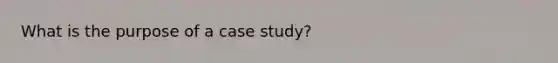 What is the purpose of a case study?