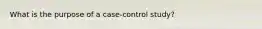 What is the purpose of a case-control study?