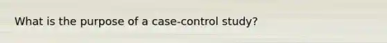 What is the purpose of a case-control study?