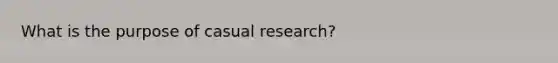 What is the purpose of casual research?