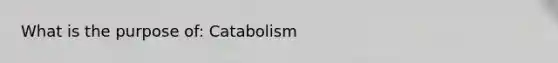 What is the purpose of: Catabolism