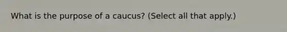 What is the purpose of a caucus? (Select all that apply.)