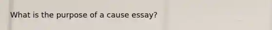 What is the purpose of a cause essay?