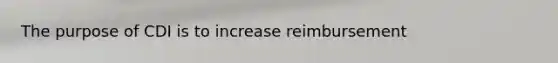 The purpose of CDI is to increase reimbursement