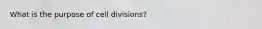 What is the purpose of cell divisions?