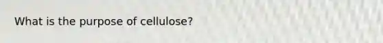 What is the purpose of cellulose?