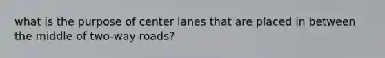 what is the purpose of center lanes that are placed in between the middle of two-way roads?