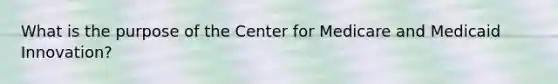 What is the purpose of the Center for Medicare and Medicaid Innovation?