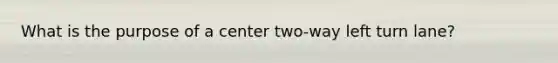 What is the purpose of a center two-way left turn lane?
