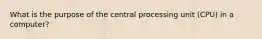 What is the purpose of the central processing unit (CPU) in a computer?