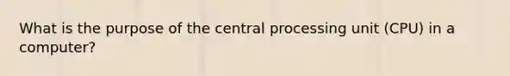 What is the purpose of the central processing unit (CPU) in a computer?