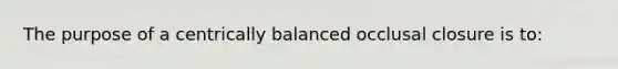 The purpose of a centrically balanced occlusal closure is to: