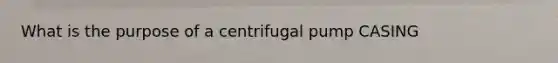 What is the purpose of a centrifugal pump CASING