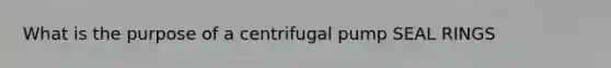 What is the purpose of a centrifugal pump SEAL RINGS
