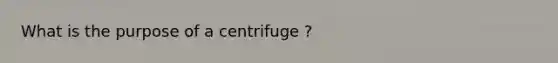 What is the purpose of a centrifuge ?